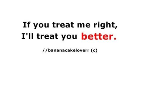 “if You Treat Me Right I’ll Treat You Better ” Quotable Quotes True Quotes Image Quotes