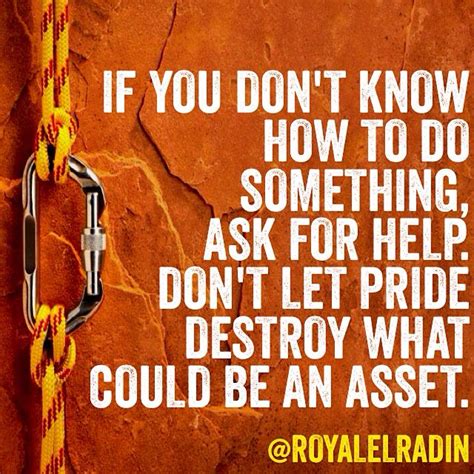 IF YOU DON T KNOW HOW TO DO SOMETHING ASK FOR HELP DON T LET PRIDE