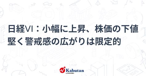 日経vi：小幅に上昇、株価の下値堅く警戒感の広がりは限定的 市況 株探ニュース