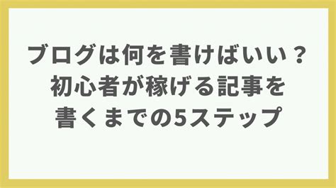 【ブログは何を書けばいい？】初心者が稼げる記事を書くまでの5ステップを解説 ブロガーの森