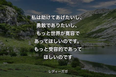 【背景1】私は助けてあげたいし、勇敢でありたいし、もっと世界が寛容であってほしいのです。もっと受容的であってほしいのです レディーガガ