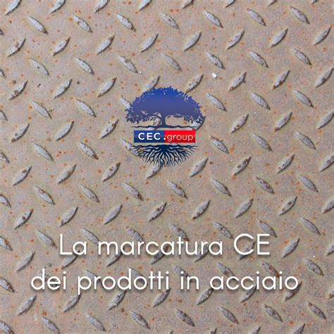 La Marcatura Ce Dei Prodotti In Acciaio Cec Group