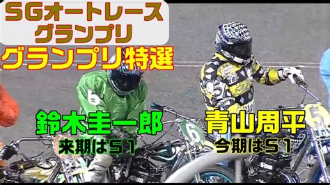 優勝戦の前に青山周平vs鈴木圭一郎‼【オートレース】sgオートレースグランプリ 4日目 準々決勝戦a 9r～11r グランプリ特選 12r