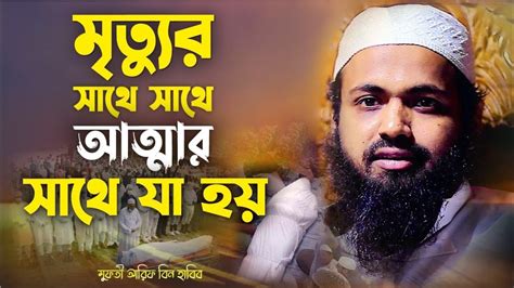 মৃত্যুর সাথে সাথে আত্নার সাথে যা হয় Mufti Arif Bin Habib Waz 2022