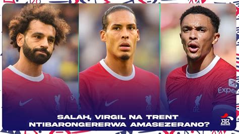 LIVERPOOL NTIRONGERERA AMASEZERANO SALAH VIRGIL NA TRENT NI IKI