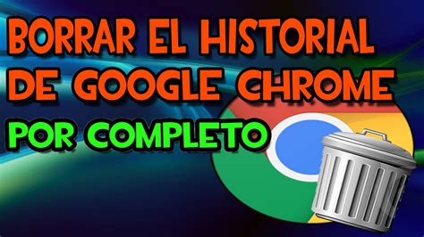 Como Borrar El Historial De Google Chrome Completamente Youtube