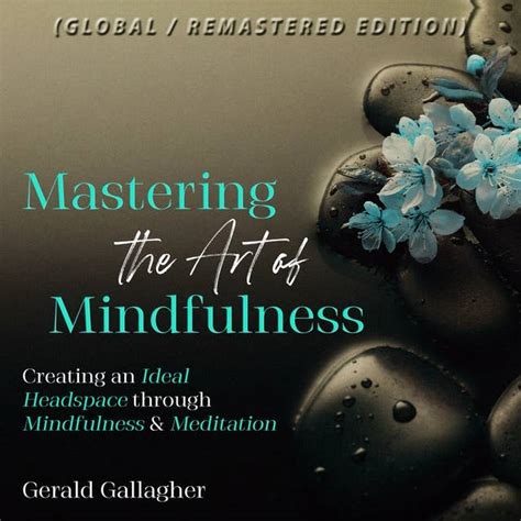 Mastering The Art Of Mindfulness Creating An Ideal Headspace Through