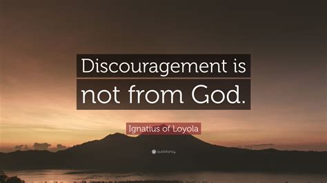 Ignatius Of Loyola Quote Discouragement Is Not From God