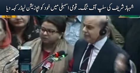 Shahbaz Sharif S Slip Of Tongue Calls Himself Opposition Leader In