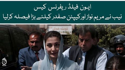 Avenfield Reference Case Nab Took A Big Decision For Maryam Nawaz And Captain Safdar Aaj