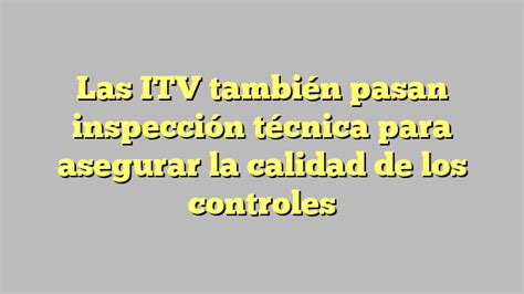 Las ITV también pasan inspección técnica para asegurar la calidad de