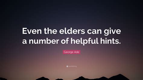 George Ade Quote Even The Elders Can Give A Number Of Helpful Hints”