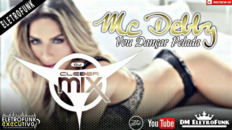 Dj Cleber Mix Feat Mc Debby Vou Dançar Pelada Eletrofunk Youtube