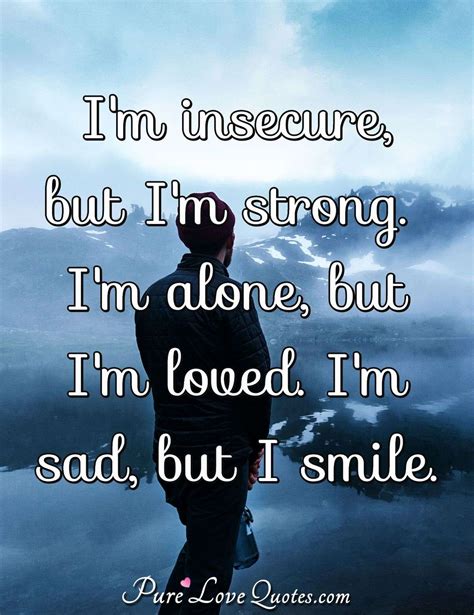 I'm insecure, but I'm strong. I'm alone, but I'm loved. I'm sad, but I ...