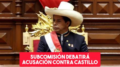 Congreso Subcomisión Incluye En Agenda Denuncia Constitucional Contra Pedro Castillo