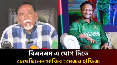 বিএনএম এ যোগ দিতে চেয়েছিলেন সাকিবমেজর হাফিজ Mejor Hafiz Shakib Al