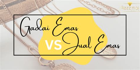 Gadaian Emas Vs Jual Emas Yang Mana Lebih Bagus Rezzmai Gold