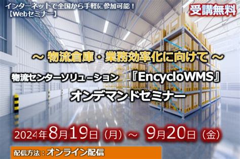 8月19日～9月20日【オンデマンドセミナー】～ 物流倉庫・業務効率化に向けて ～ 物流センターソリュ－ション『encyclowms』｜8月19日～9月20日【オンデマンドセミナー】～ 物流