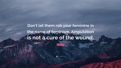 Shunya Quote Dont Let Them Rob Your Feminine In The Name Of Feminism