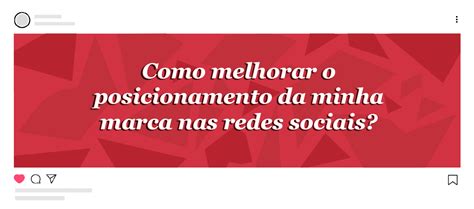 Como Melhorar Posicionamento De Uma Marca Nas Redes Sociais