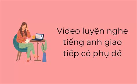 Video Luyện Nghe Tiếng Anh Giao Tiếp Có Phụ đề