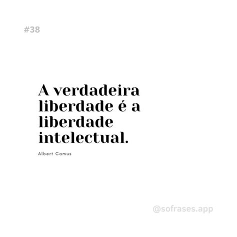 A verdadeira liberdade é a liberdade intelectual Albert Camus