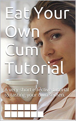 Eat Your Own Cum Tutorial A Very Short Effective Tutorial To Tasting