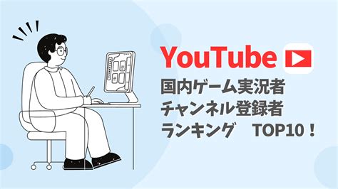 【2024年9月】国内ゲーム実況者 チャンネル登録者数ランキングtop10！ Youtube海外トレンド