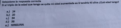 Solved Seleccione La Respuesta Correcta Si Al Triple De La Edad Que