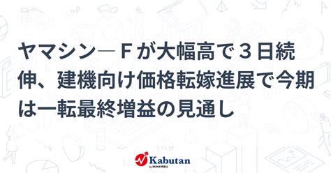 ヤマシン―fが大幅高で3日続伸、建機向け価格転嫁進展で今期は一転最終増益の見通し 個別株 株探ニュース