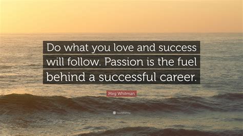 Meg Whitman Quote “do What You Love And Success Will Follow Passion Is The Fuel Behind A