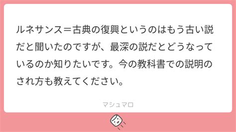 ルネサンス＝古典の復興というのはもう古い説だと聞いたのですが、最深の説だとどうなっているのか知りたいです。今の教科書での説明のされ方も教えてください。 マシュマロ