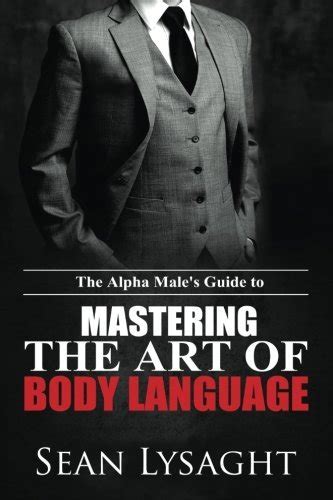 The Alpha Male s Guide to Mastering the Art of Body Language by Seán