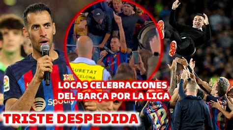 Asi Fue La Triste Despedida De Busquets Y La Celebracion Del Barcelona