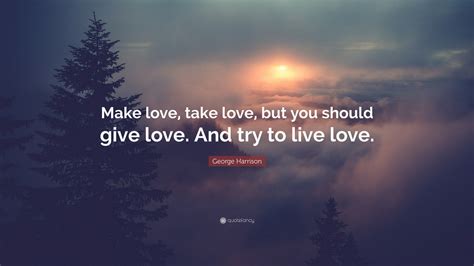 George Harrison Quote: “Make love, take love, but you should give love ...