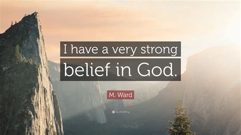 M Ward Quote I Have A Very Strong Belief In God”