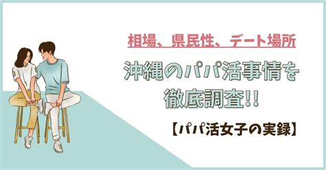 【2023年最新版】沖縄のパパ活事情を徹底調査！｜相場からpjとパパの特徴、おすすめデート場所まで紹介！ Web Mate