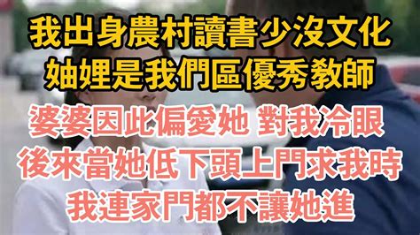 我出身農村讀書少沒文化，妯娌是我們區優秀教師，婆婆因此偏愛她 對我冷眼 ，後來當她低下頭上門求我時，我連家門都不讓她進 Youtube