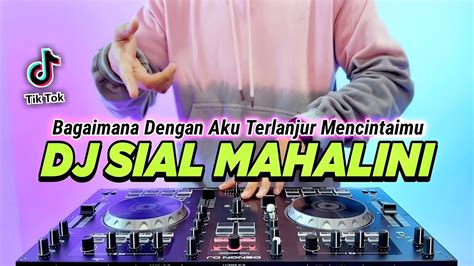 Dj Sial Mahalini Bagaimana Dengan Aku Terlanjur Mencintaimu Remix Full Bass Tiktok Terbaru