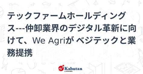 テックファームホールディングス 仲卸業界のデジタル革新に向けて、we Agriが ベジテックと業務提携 個別株 株探ニュース