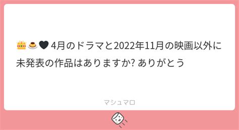 👑🍮🖤 4月のドラマと2022年11月の映画以外に未発表の作品はありますか ありがとう マシュマロ