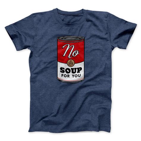 No Soup For You Men/Unisex T-Shirt - Famous IRL