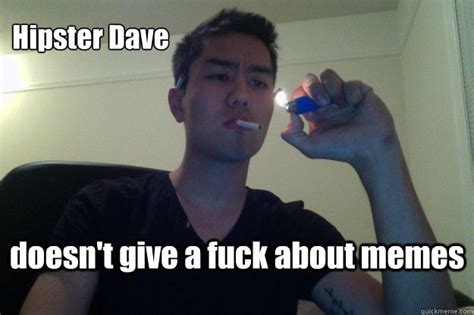 Hipster Dave Doesn T Give A Fuck About Memes Hipster Dave Quickmeme