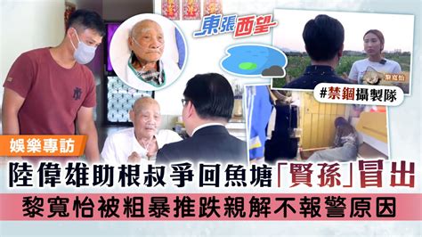 東張西望丨陸偉雄大狀助根叔爭回魚塘「賢孫」冒出 黎寬怡被粗暴推跌親解不報警原因 Uhk 港生活