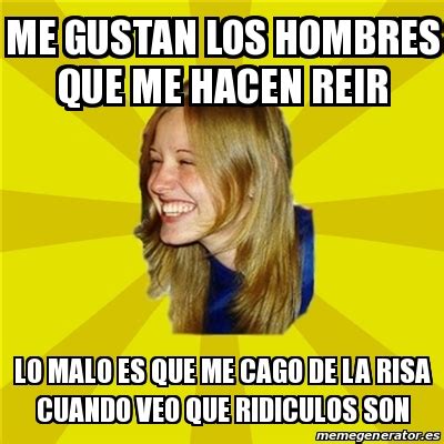 Meme Trologirl ME GUSTAN LOS HOMBRES QUE ME HACEN REIR LO MALO ES QUE