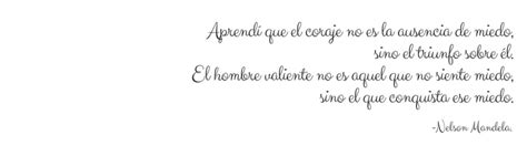 Aprendi Que El Coraje No Es La Ausencia De Miedo Sino El Triunfo Sobre