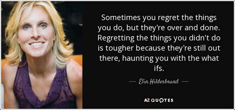 Elin Hilderbrand Quote Sometimes You Regret The Things You Do But