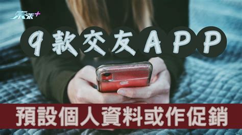 消委會｜9款交友app預設個人資料或作促銷 籲使用者細閱條款 東張