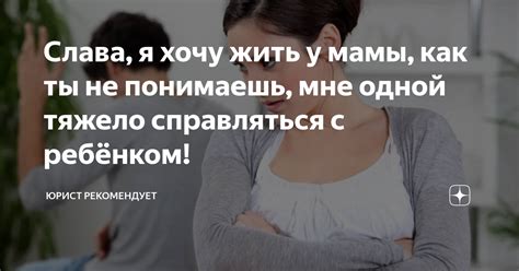 Слава я хочу жить у мамы как ты не понимаешь мне одной тяжело справляться с ребёнком Юрист