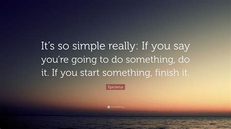 Epictetus Quote Its So Simple Really If You Say Youre Going To Do